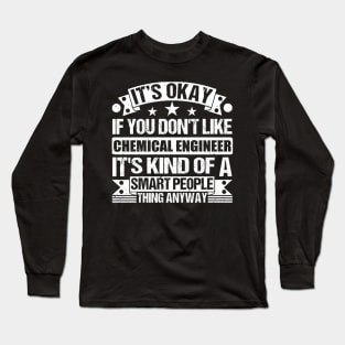 It's Okay If You Don't Like Chemical Engineer It's Kind Of A Smart People Thing Anyway Chemical Engineer Lover Long Sleeve T-Shirt